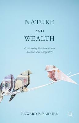 Nature and Wealth: Overcoming Environmental Scarcity and Inequality by Edward Barbier