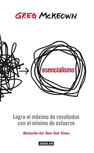 Esencialismo: Logra el máximo de resultados con el mínimo esfuerzo by Greg McKeown