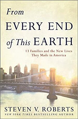 From every end of this earth : 13 families and the new lives they made in America by Steven V. Roberts