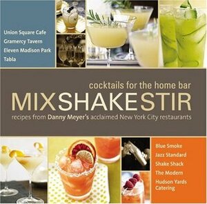 Mix Shake Stir: Recipes from Danny Meyer's Acclaimed New York City Restaurants by Danny Meyer