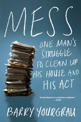 Mess: One Man's Struggle to Clean Up His House and His ACT by Barry Yourgrau