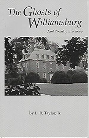 The Ghosts of Williamsburg...And Nearby Environs by L.B. Taylor Jr.