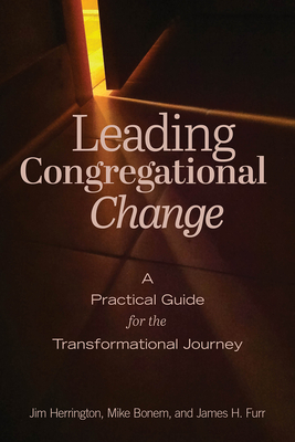 Leading Congregational Change: A Practical Guide for the Transformational Journey by Mike Bonem, Jim Herrington, James H. Furr