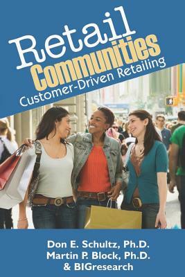Retail Communities: Customer-Driven Retailing by Bigresearch, Martin P. Block Ph. D., Don E. Schultz Ph. D.