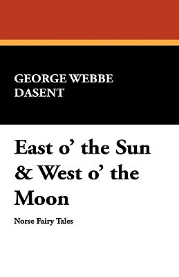 East O' the Sun & West O' the Moon by George Webbe Dasent, Peter Christen Asbjørnsen