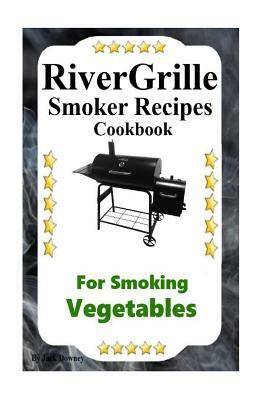 RiverGrille Smoker Recipes Cookbook For Smoking Vegetables by Jack Downey