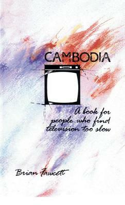 Cambodia: A Book for People Who Find Television Too Slow by Brian Fawcett