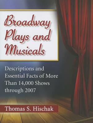 Broadway Plays and Musicals: Descriptions and Essential Facts of More Than 14,000 Shows Through 2007 by Thomas S. Hischak