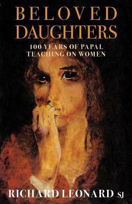 Beloved Daughters: 100 Years of Papal Teaching on Women by Richard Leonard
