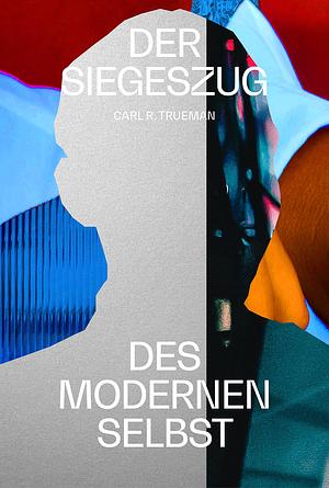 Der Siegeszug des modernen Selbst: Kulturelle Amnesie, expressiver Individualismus und der Weg zur sexuellen Revolution by Carl R. Trueman, Carl R. Trueman