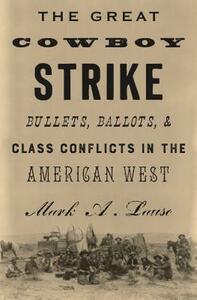 The Great Cowboy Strike: Bullets, Ballots & Class Conflicts in the American West by Mark Lause