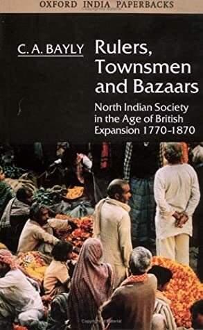 Rulers, Townsmen And Bazaars: North Indian Society In The Age Of British Expansion, 1770 1870 by C.A. Bayly