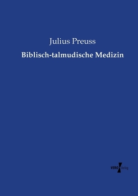 Biblisch-talmudische Medizin by Julius Preuss