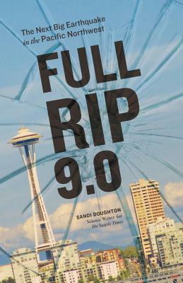 Full-Rip 9.0: The Next Big Earthquake in the Pacific Northwest by Sandi Doughton