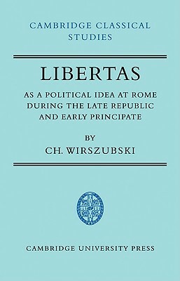 Libertas as a Political Idea at Rome During the Late Republic and Early Principate by Ch Wirszubski