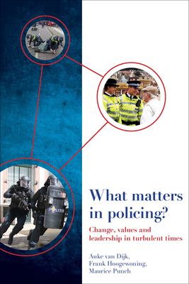 What Matters in Policing?: Change, Values and Leadership in Turbulent Times by Auke Van Dijk, Maurice Punch, Frank Hoogewoning