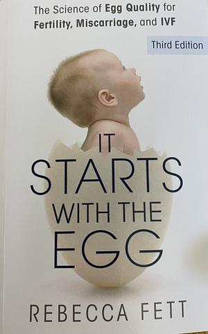 It Starts with the Egg: The Science of Egg Quality for Fertility, Miscarriage, and IVF by Rebecca Fett