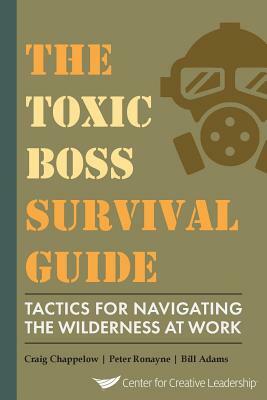 The Toxic Boss Survival Guide Tactics for Navigating the Wilderness at Work by Craig Chappelow, Peter Ronayne, Bill Adams