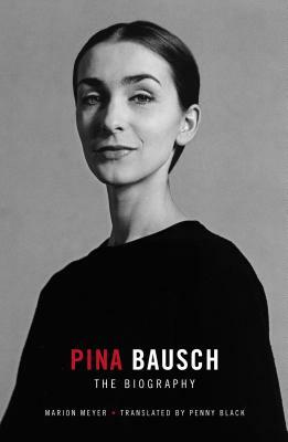 Pina Bausch - The Biography: The Biography by Marion Mayer