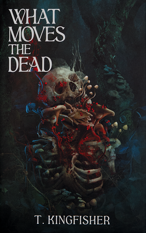 What Moves the Dead by T. Kingfisher