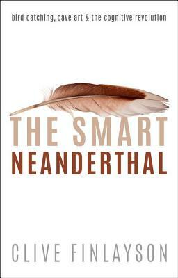 The Smart Neanderthal: Cave Art, Bird Catching, and the Cognitive Revolution by Clive Finlayson