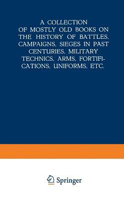 A Collection of Mostly Old Books on the History of Battles, Campaigns, Sieges in Past Centuries, Military Technics, Arms, Fortifications, Uniforms, Et by Martinus Nijhoff
