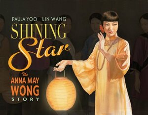 Shining Star: The Anna May Wong Story by Paula Yoo