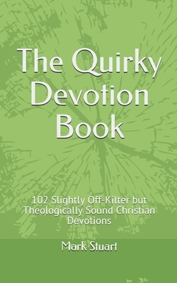 The Quirky Devotion Book: 102 Slightly Off-Kilter but Theologically Sound Christian Devotions by Mark Stuart