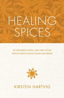 Healing Spices: 50 Wonderful Spices, and How to Use Them in Healthgiving Foods and Drinks by Kirsten Hartvig