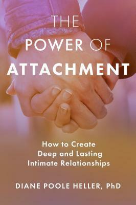 The Power of Attachment: How to Create Deep and Lasting Intimate Relationships by Diane Poole Heller