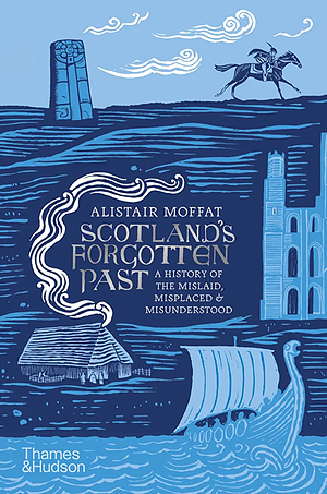 Scotland's Forgotten Past: A History of the Mislaid, Misplaced and Misunderstood by Alistair Moffat