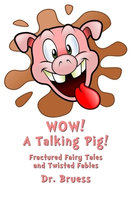 WOW! A Talking Pig!: Fractured Fairy Tales and Twisted Fables by Dr. Bruess