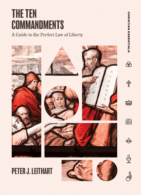 The Ten Commandments: A Guide to the Perfect Law of Liberty by Peter Leithart