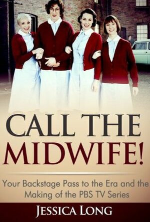 Call The Midwife!: Your Backstage Pass to the Era and the Making of the PBS TV Series by Jessica Long