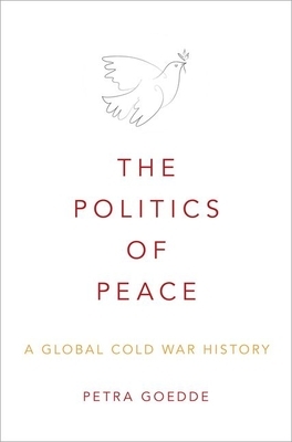 The Politics of Peace: A Global Cold War History by Petra Goedde
