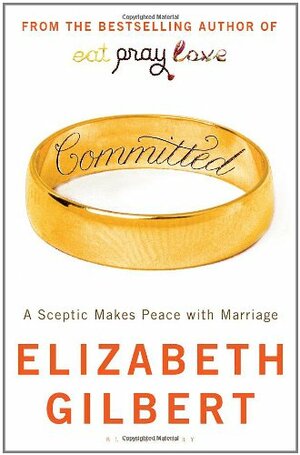 Committed: A Sceptic Makes Peace with Marriage. by Elizabeth Gilbert by Elizabeth Gilbert