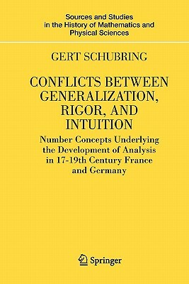 Conflicts Between Generalization, Rigor, and Intuition: Number Concepts Underlying the Development of Analysis in 17th-19th Century France and Germany by Gert Schubring