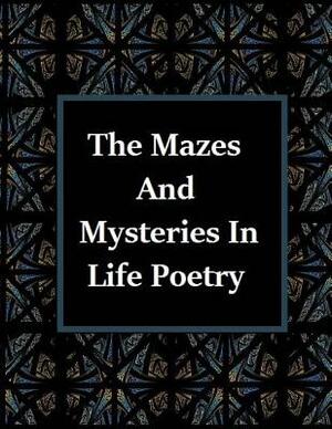 The Mazes and Mysteries In Life Poetry by Aida Gonzales, James Shuttleworth, Charles Burgess
