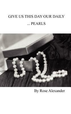 Give Us This Day our daily... Pearls by Rose Alexander