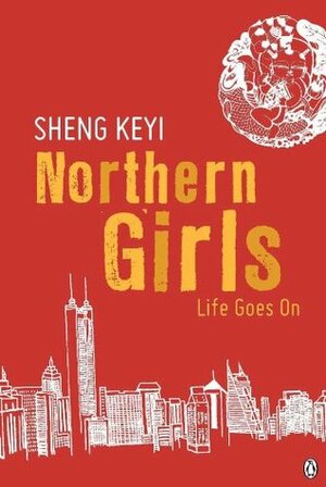 Northern Girls: Life Goes On by Sheng Keyi