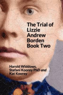 The Trial of Lizzie Andrew Borden Book Two by Kat Koorey, Harold Widdows, Stefani Koorey Phd