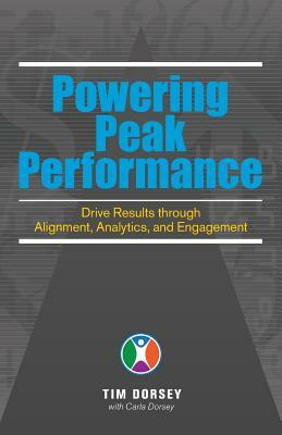 Powering Peak Performance: Drive Results Through Alignment, Analytics, and Engagement by Tim Dorsey