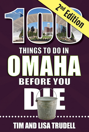 100 Things to Do in Omaha Before You Die by Tim Trudell, Lisa Trudell