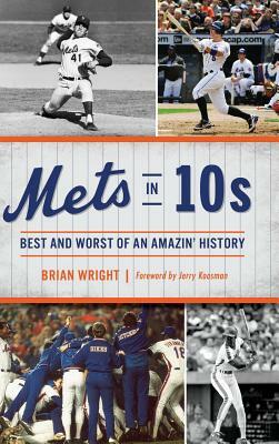 Mets in 10s: Best and Worst of an Amazin' History by Brian Wright