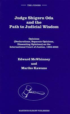Judge Shigeru Oda and the Path to Judicial Wisdom: Opinions (Declarations, Separate Opinions, Dissenting Opinions) on the International Court of Justi by Mariko Kawano, Edward McWhinney