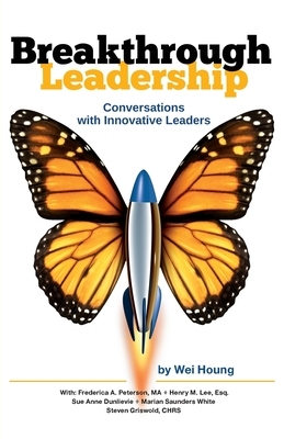 Breakthrough Leadership: Conversations with Innovative Leaders by Henry M. Lee, Frederica a. Peterson, Wei Houng