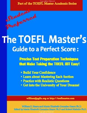 The TOEFL Master's Guide to a Perfect Score: Precise Test Preparation Techniques that Make Taking the TOEFL iBT Easy! by Maria Elizabeth Gonzales-Hearn, Robert Niebuhr, William E. Hearn