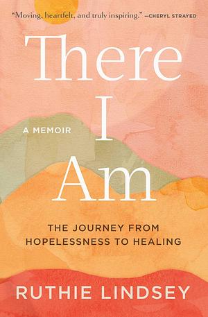 There I Am: The Journey from Hopelessness to Healing―A Memoir by Ruthie Lindsey, Ruthie Lindsey