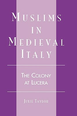 Muslims in Medieval Italy: The Colony at Lucera by Julie Taylor