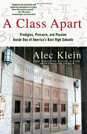 A Class Apart: Prodigies, Pressure, and Passion Inside One of America's Best High Schools by Alec Klein